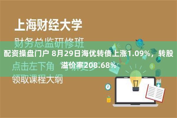 配资操盘门户 8月29日海优转债上涨1.09%，转股溢价率208.68%