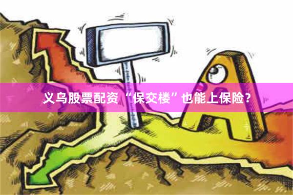 义乌股票配资 “保交楼”也能上保险？