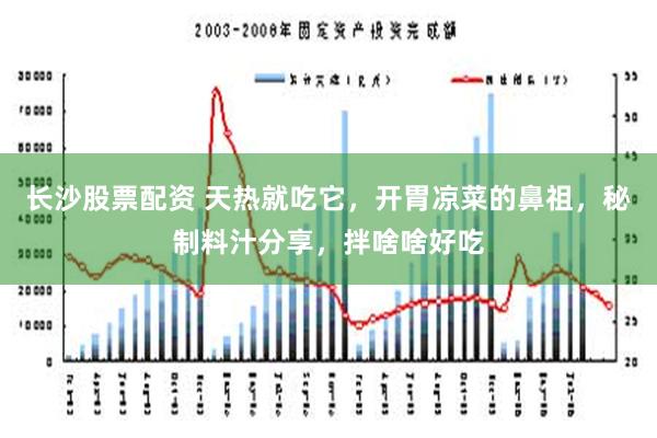 长沙股票配资 天热就吃它，开胃凉菜的鼻祖，秘制料汁分享，拌啥啥好吃