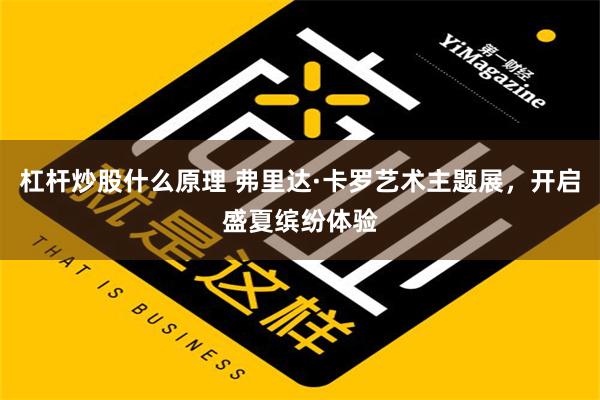 杠杆炒股什么原理 弗里达·卡罗艺术主题展，开启盛夏缤纷体验