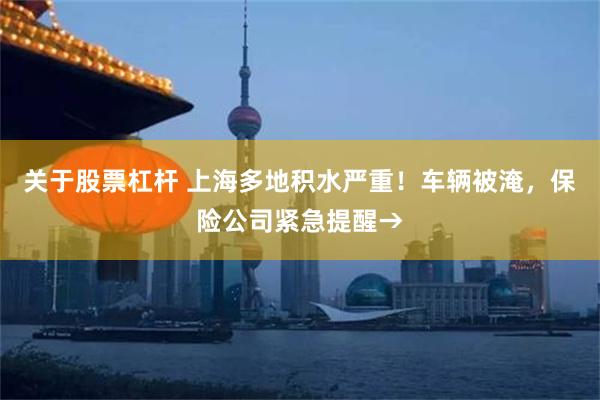 关于股票杠杆 上海多地积水严重！车辆被淹，保险公司紧急提醒→