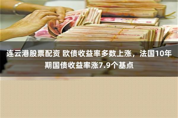 连云港股票配资 欧债收益率多数上涨，法国10年期国债收益率涨7.9个基点