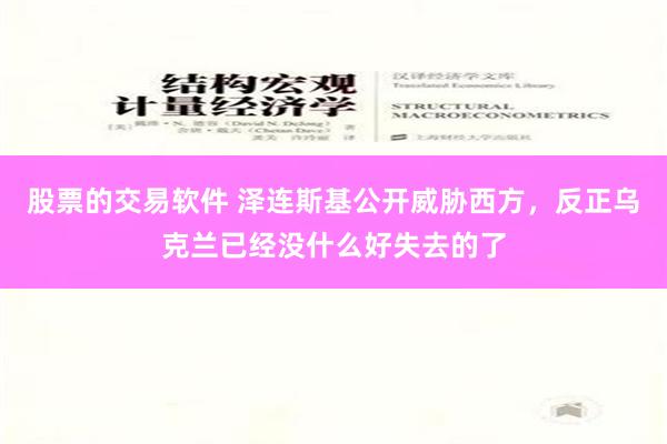 股票的交易软件 泽连斯基公开威胁西方，反正乌克兰已经没什么好失去的了