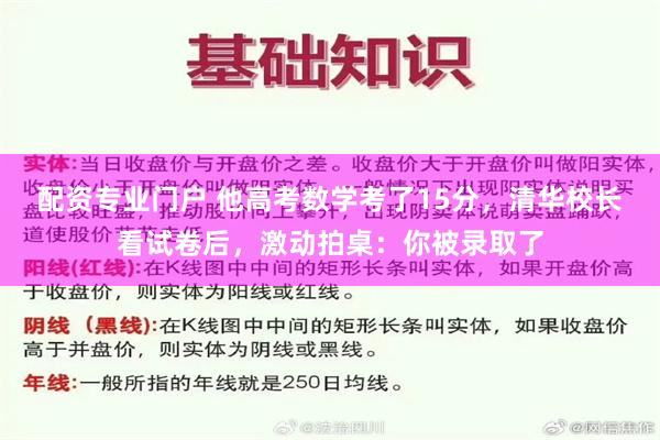 配资专业门户 他高考数学考了15分，清华校长看试卷后，激动拍桌：你被录取了