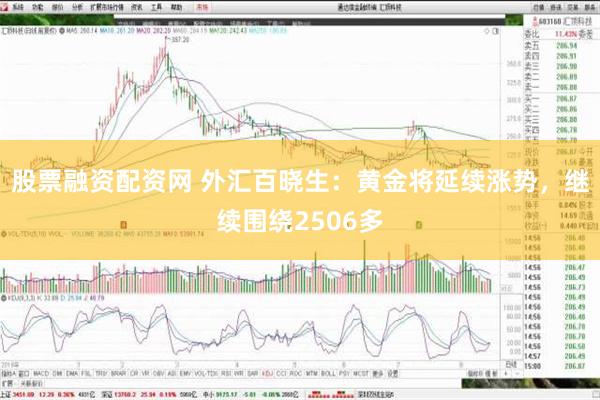 股票融资配资网 外汇百晓生：黄金将延续涨势，继续围绕2506多