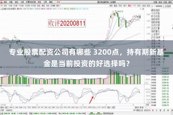 专业股票配资公司有哪些 3200点，持有期新基金是当前投资的好选择吗？