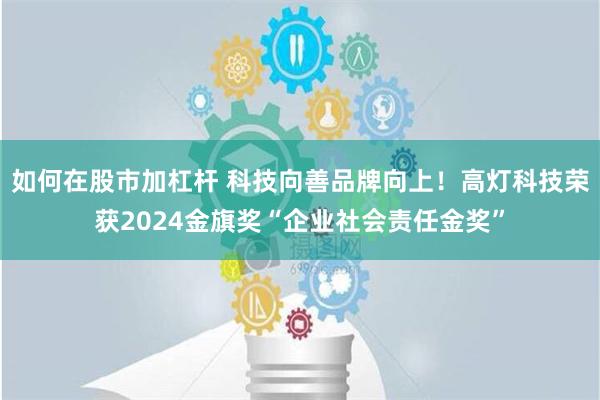 如何在股市加杠杆 科技向善品牌向上！高灯科技荣获2024金旗奖“企业社会责任金奖”