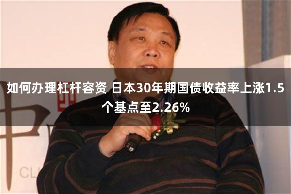 如何办理杠杆容资 日本30年期国债收益率上涨1.5个基点至2.26%