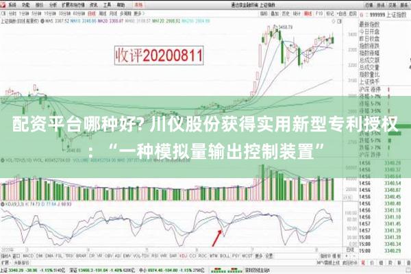 配资平台哪种好? 川仪股份获得实用新型专利授权：“一种模拟量输出控制装置”