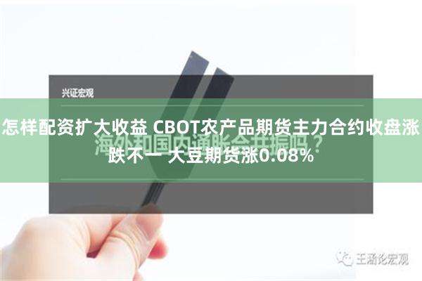 怎样配资扩大收益 CBOT农产品期货主力合约收盘涨跌不一 大豆期货涨0.08%