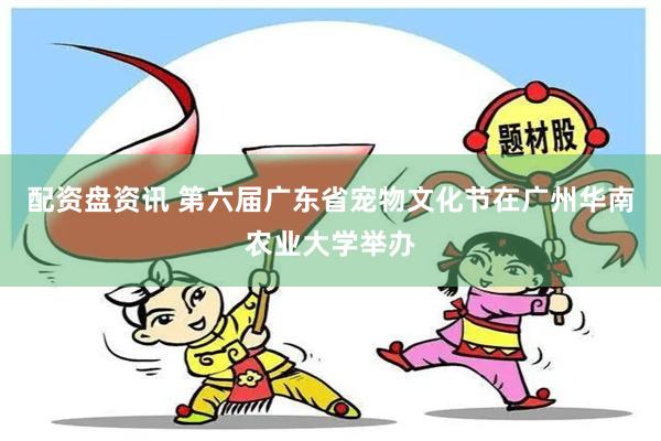 配资盘资讯 第六届广东省宠物文化节在广州华南农业大学举办