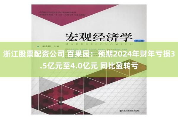 浙江股票配资公司 百果园：预期2024年财年亏损3.5亿元至4.0亿元 同比盈转亏